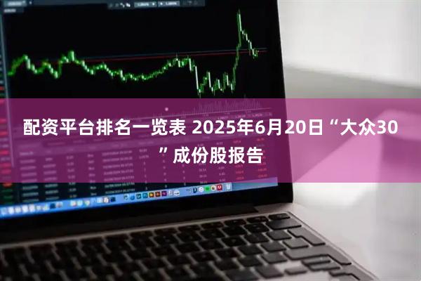 配资平台排名一览表 2025年6月20日“大众30”成份股报告