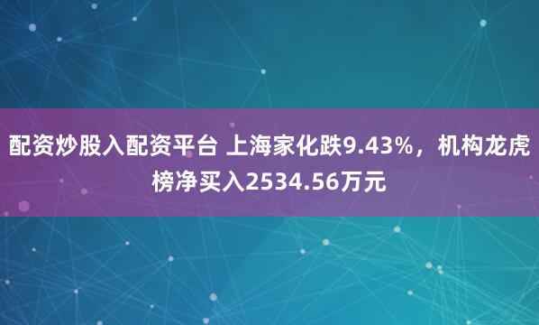 配资炒股入配资平台 上海家化跌9.43%，机构龙虎榜净买入2534.56万元