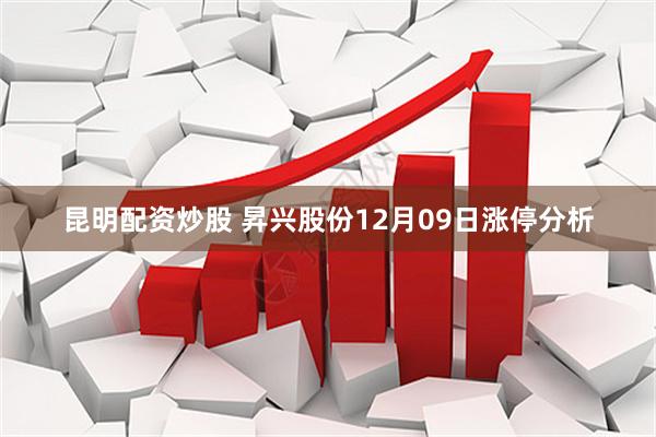 昆明配资炒股 昇兴股份12月09日涨停分析