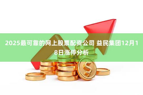 2025最可靠的网上股票配资公司 益民集团12月18日涨停分析