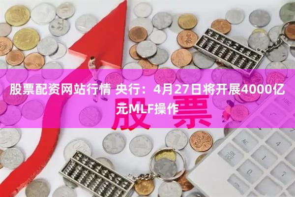 股票配资网站行情 央行：4月27日将开展4000亿元MLF操作