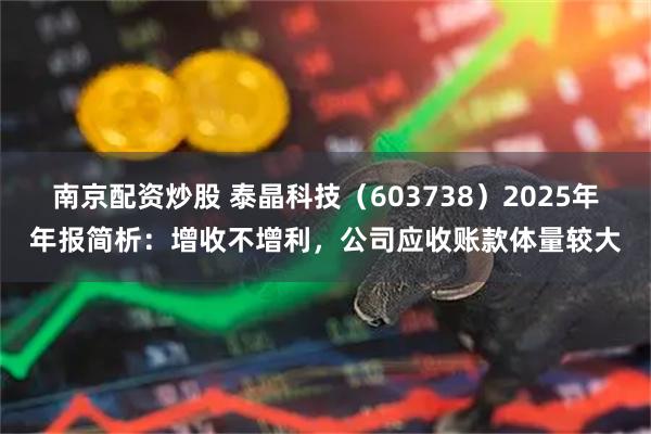 南京配资炒股 泰晶科技（603738）2025年年报简析：增收不增利，公司应收账款体量较大